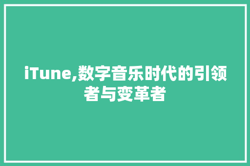 iTune,数字音乐时代的引领者与变革者