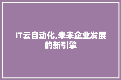 IT云自动化,未来企业发展的新引擎