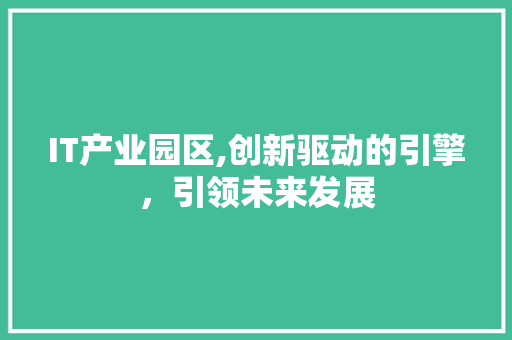 IT产业园区,创新驱动的引擎，引领未来发展