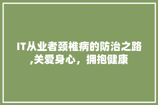 IT从业者颈椎病的防治之路,关爱身心，拥抱健康 神马SEO