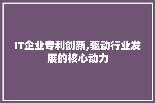 IT企业专利创新,驱动行业发展的核心动力 网站建设公司