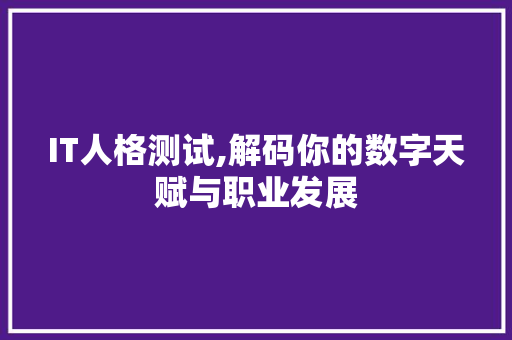 IT人格测试,解码你的数字天赋与职业发展