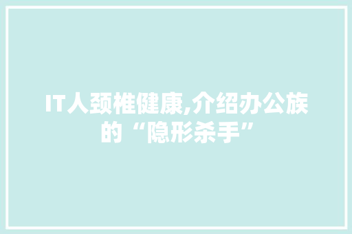 IT人颈椎健康,介绍办公族的“隐形杀手”