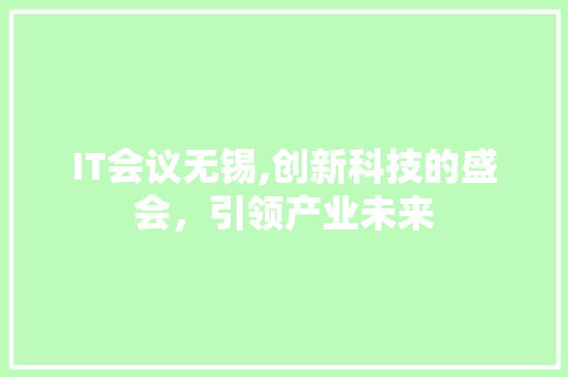 IT会议无锡,创新科技的盛会，引领产业未来