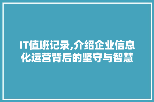 IT值班记录,介绍企业信息化运营背后的坚守与智慧
