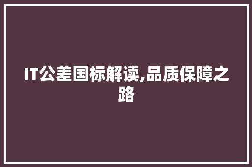 IT公差国标解读,品质保障之路