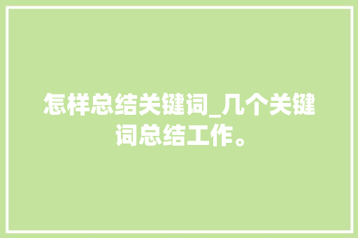 怎样总结关键词_几个关键词总结工作。 怎样总结关键词_几个关键词总结工作。 SEO关键词