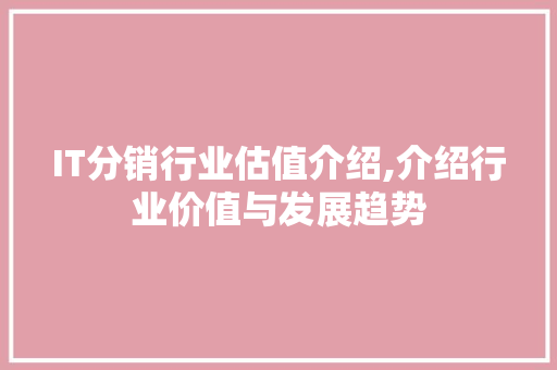 IT分销行业估值介绍,介绍行业价值与发展趋势