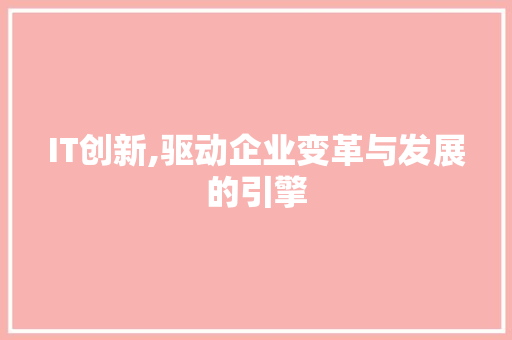 IT创新,驱动企业变革与发展的引擎