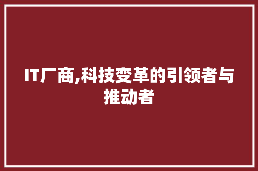 IT厂商,科技变革的引领者与推动者