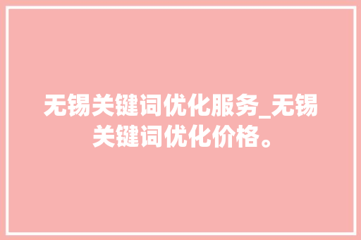 无锡关键词优化服务_无锡关键词优化价格。 无锡关键词优化服务_无锡关键词优化价格。 SEO关键词