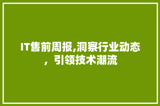 IT售前周报,洞察行业动态，引领技术潮流