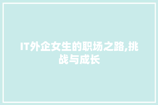 IT外企女生的职场之路,挑战与成长