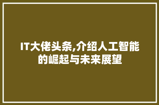IT大佬头条,介绍人工智能的崛起与未来展望