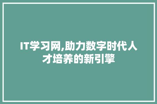 IT学习网,助力数字时代人才培养的新引擎