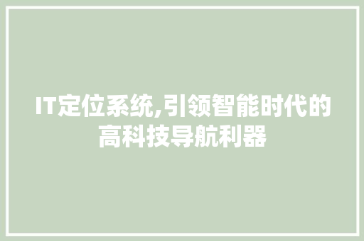 IT定位系统,引领智能时代的高科技导航利器