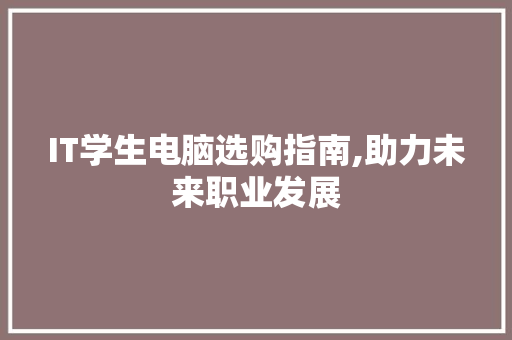 IT学生电脑选购指南,助力未来职业发展