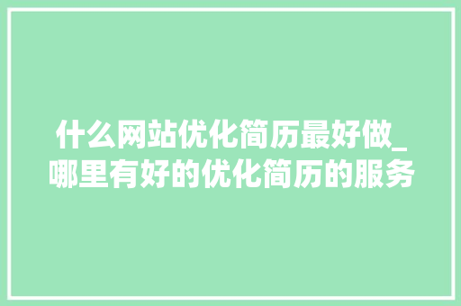 什么网站优化简历最好做_哪里有好的优化简历的服务。 什么网站优化简历最好做_哪里有好的优化简历的服务。 SEO关键词
