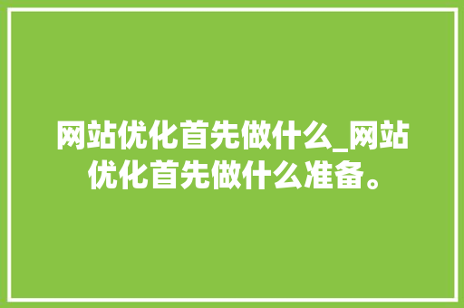 网站优化首先做什么_网站优化首先做什么准备。 必应SEO 网站优化首先做什么_网站优化首先做什么准备。 网站优化首先做什么_网站优化首先做什么准备。 必应SEO