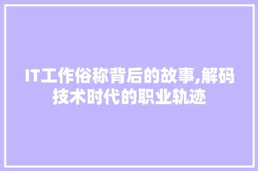 IT工作俗称背后的故事,解码技术时代的职业轨迹