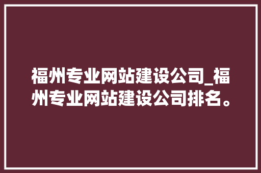 福州专业网站建设公司_福州专业网站建设公司排名。 福州专业网站建设公司_福州专业网站建设公司排名。 网站建设公司