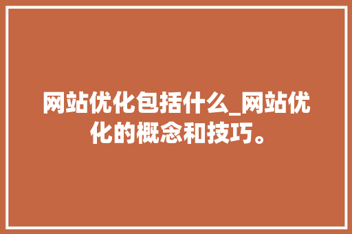 网站优化包括什么_网站优化的概念和技巧。 网站优化包括什么_网站优化的概念和技巧。 必应SEO