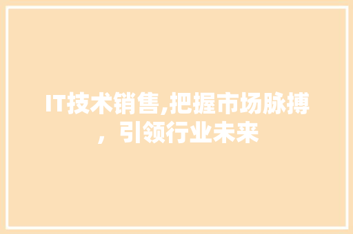 IT技术销售,把握市场脉搏，引领行业未来