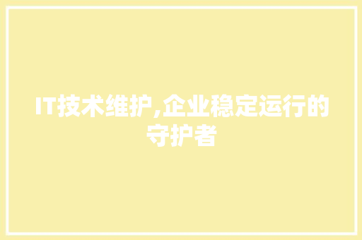 IT技术维护,企业稳定运行的守护者