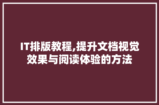 IT排版教程,提升文档视觉效果与阅读体验的方法