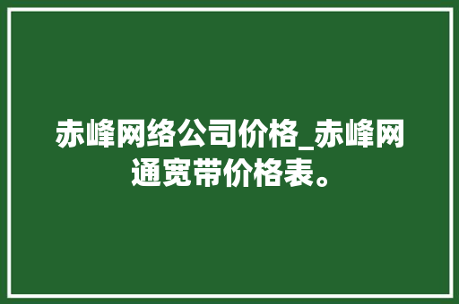 赤峰网络公司价格_赤峰网通宽带价格表。 赤峰网络公司价格_赤峰网通宽带价格表。 网站建设公司