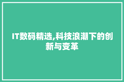 IT数码精选,科技浪潮下的创新与变革