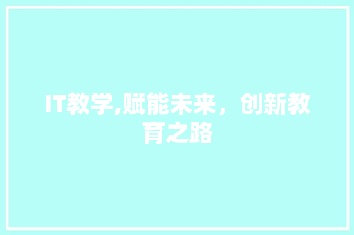 IT教学,赋能未来，创新教育之路