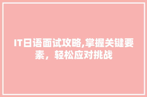 IT日语面试攻略,掌握关键要素，轻松应对挑战