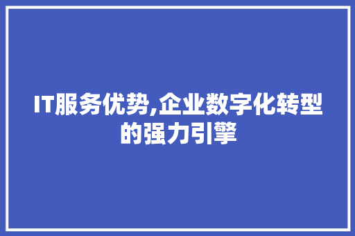 IT服务优势,企业数字化转型的强力引擎
