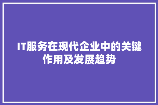 IT服务在现代企业中的关键作用及发展趋势