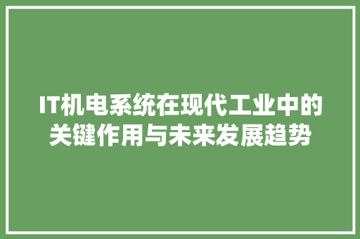 IT机电系统在现代工业中的关键作用与未来发展趋势 必应SEO