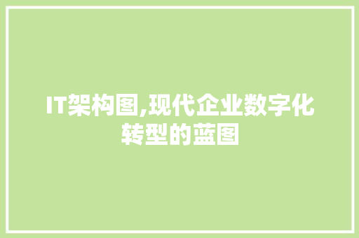 IT架构图,现代企业数字化转型的蓝图