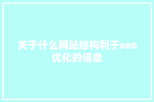 关于什么网站结构利于seo优化的信息 关于什么网站结构利于seo优化的信息 神马SEO