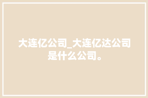 大连亿公司_大连亿达公司是什么公司。 网站建设公司 大连亿公司_大连亿达公司是什么公司。 大连亿公司_大连亿达公司是什么公司。 网站建设公司