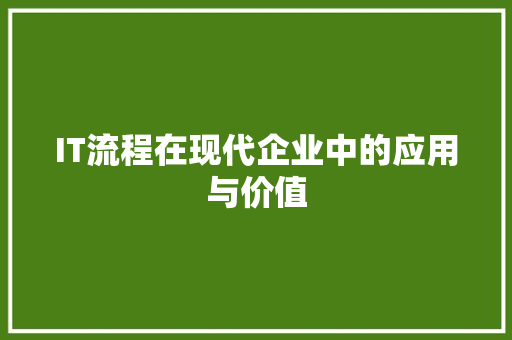 IT流程在现代企业中的应用与价值