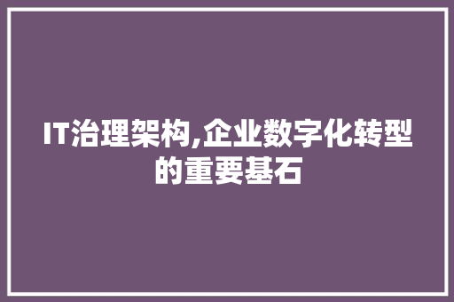 IT治理架构,企业数字化转型的重要基石