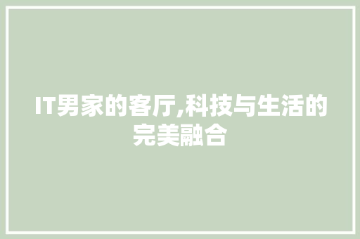 IT男家的客厅,科技与生活的完美融合