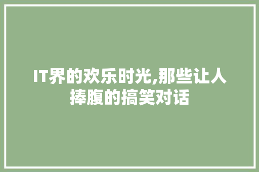 IT界的欢乐时光,那些让人捧腹的搞笑对话