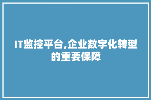 IT监控平台,企业数字化转型的重要保障
