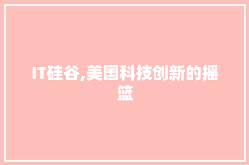 IT硅谷,美国科技创新的摇篮 百度SEO
