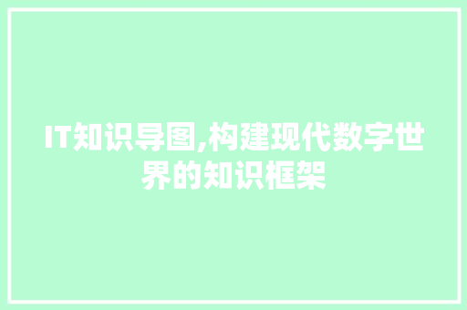 IT知识导图,构建现代数字世界的知识框架 SEO关键词