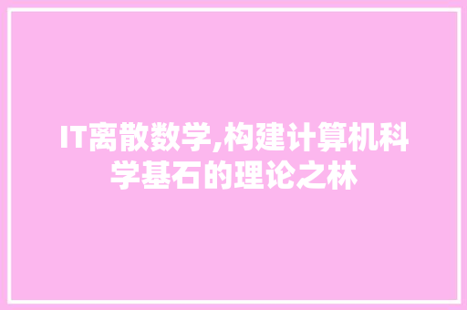 IT离散数学,构建计算机科学基石的理论之林 SEO关键词