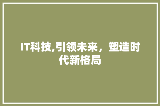 IT科技,引领未来，塑造时代新格局