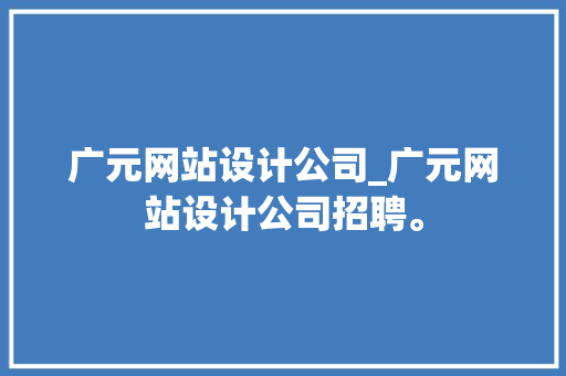 广元网站设计公司_广元网站设计公司招聘。 网站建设公司