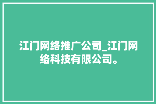 江门网络推广公司_江门网络科技有限公司。 江门网络推广公司_江门网络科技有限公司。 网站建设公司